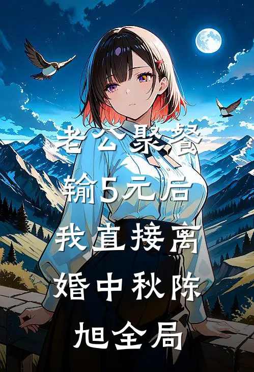 老公聚餐输5元后，我直接离婚中秋陈旭全局