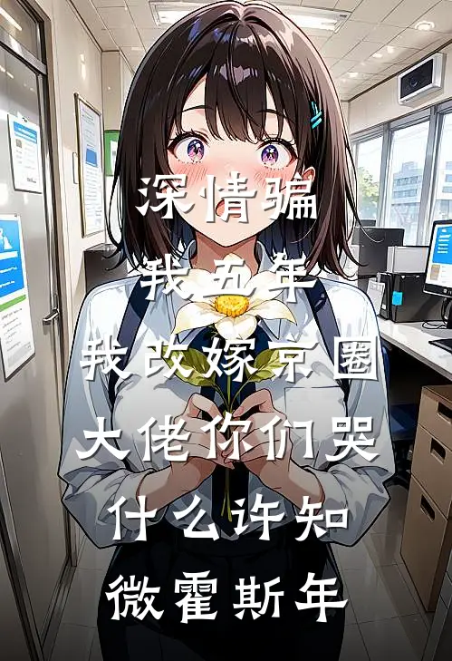 深情骗我五年，我改嫁京圈大佬你们哭什么许知微霍斯年