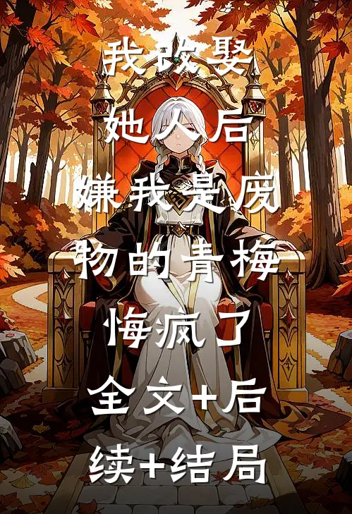 我改娶她人后，嫌我是废物的青梅悔疯了:全文+后续+结局