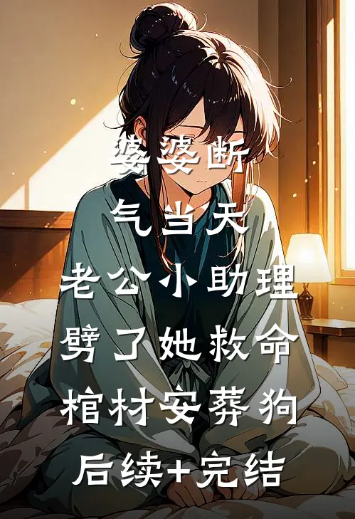 婆婆断气当天，老公小助理劈了她救命棺材安葬狗后续+完结