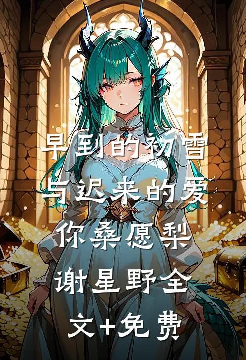 早到的初雪与迟来的爱你桑愿梨谢星野全文+免费