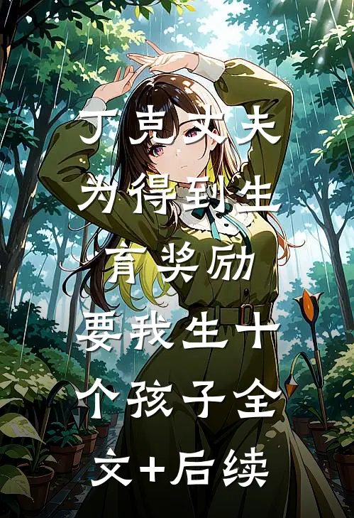 丁克丈夫为得到生育奖励，要我生十个孩子全文+后续