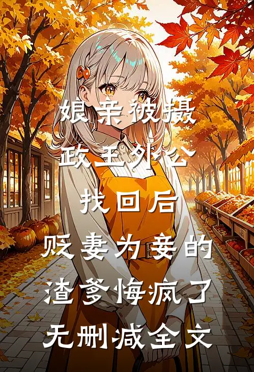 娘亲被摄政王外公找回后，贬妻为妾的渣爹悔疯了无删减全文