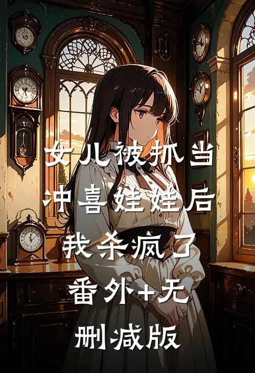 女儿被抓当冲喜娃娃后，我杀疯了:番外+无删减版