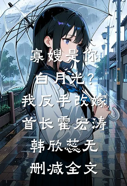 寡嫂是你白月光？我反手改嫁首长霍宏涛韩欣蕊无删减全文