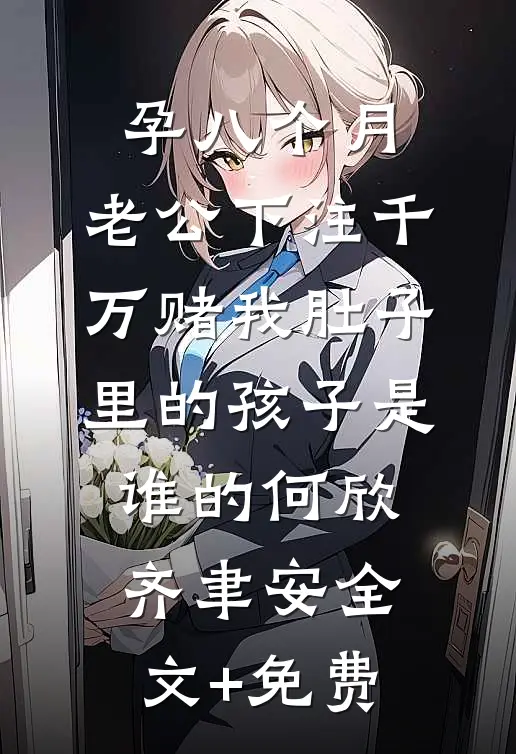 孕八个月，老公下注千万赌我肚子里的孩子是谁的何欣齐聿安全文+免费