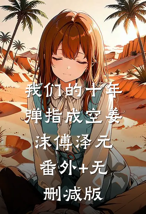 我们的十年，弹指成空姜沫傅泽元:番外+无删减版