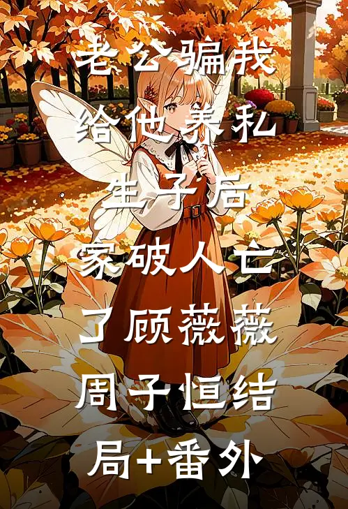 老公骗我给他养私生子后，家破人亡了顾薇薇周子恒结局+番外