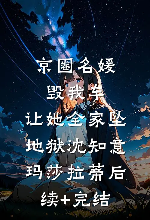京圈名媛毁我车，让她全家坠地狱沈知意玛莎拉蒂后续+完结