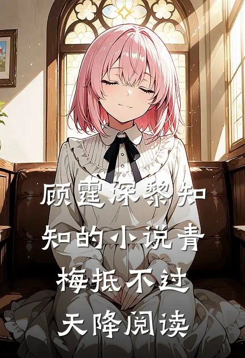 顾霆深黎知知的小说青梅抵不过天降阅读