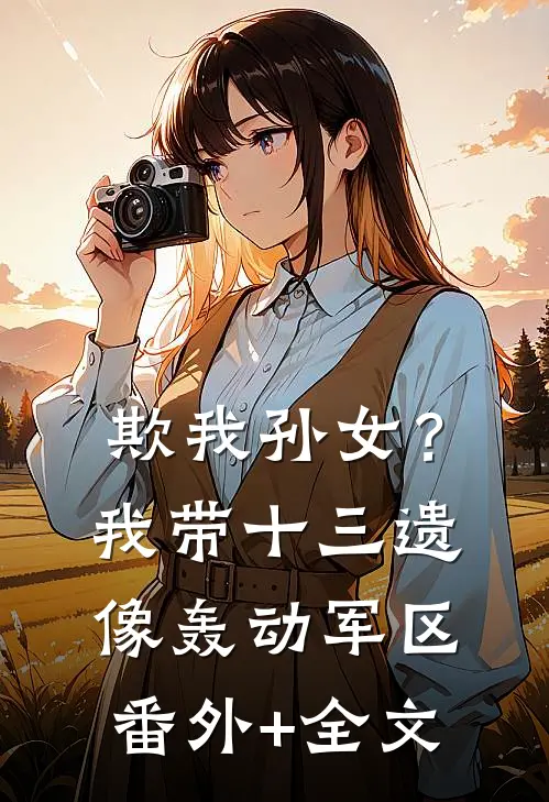 欺我孙女？我带十三遗像轰动军区:(番外)+(全文)