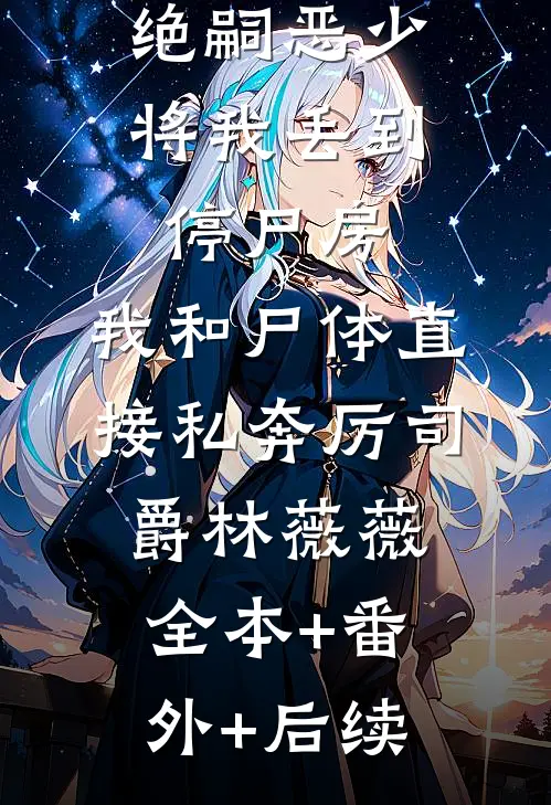 绝嗣恶少将我丢到停尸房，我和尸体直接私奔厉司爵林薇薇:全本+番外+后续