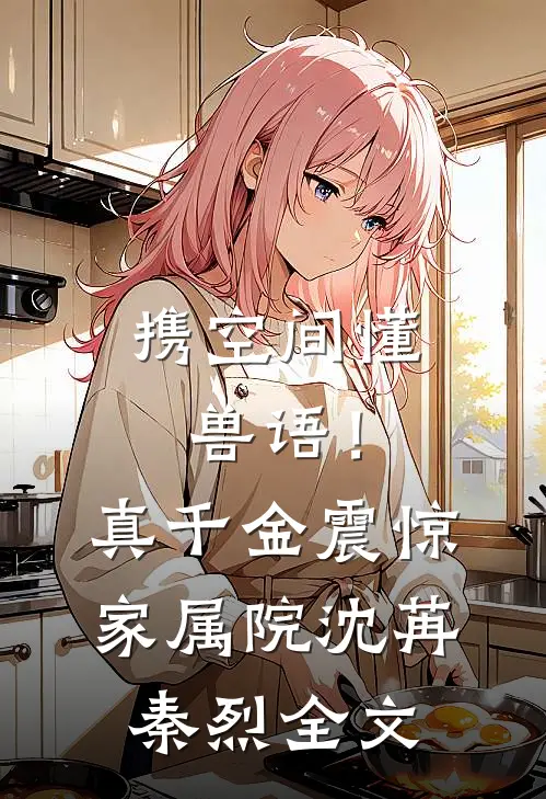 携空间懂兽语！真千金震惊家属院沈苒秦烈全文