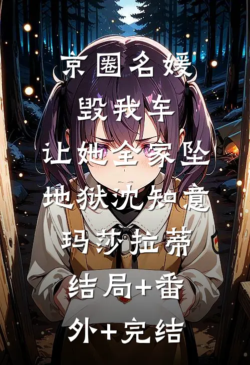 京圈名媛毁我车，让她全家坠地狱沈知意玛莎拉蒂结局+番外+完结
