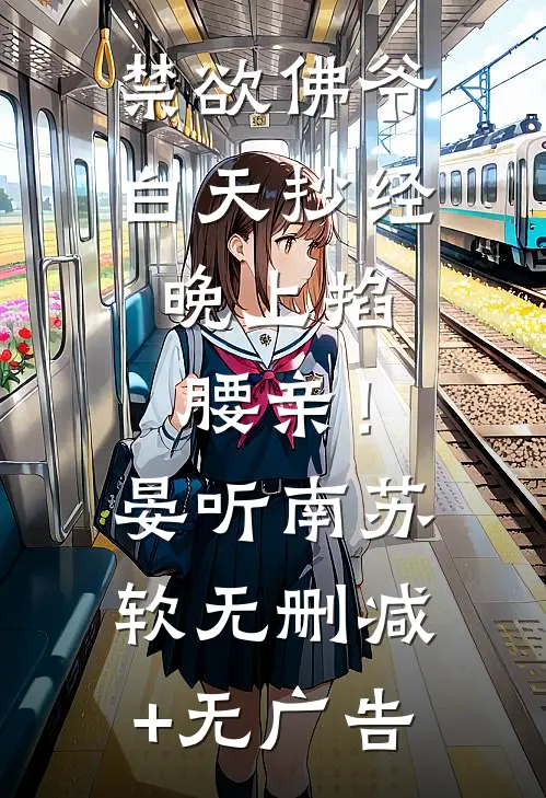 禁欲佛爷白天抄经，晚上掐腰亲！晏听南苏软无删减+无广告