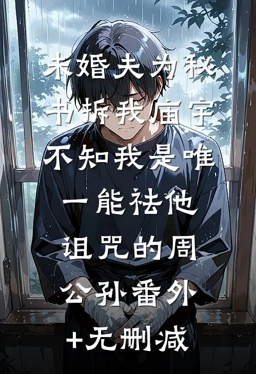 未婚夫为秘书拆我庙宇，不知我是唯一能祛他诅咒的周公孙番外+无删减