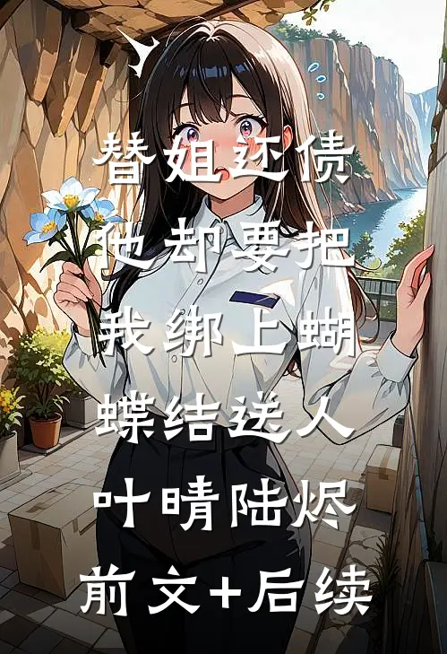 替姐还债，他却要把我绑上蝴蝶结送人叶晴陆烬:前文+后续
