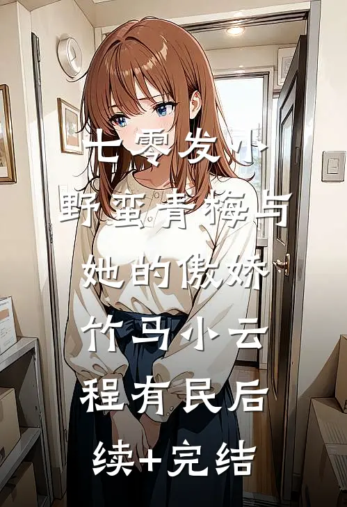 七零发小：野蛮青梅与她的傲娇竹马小云程有民后续+完结