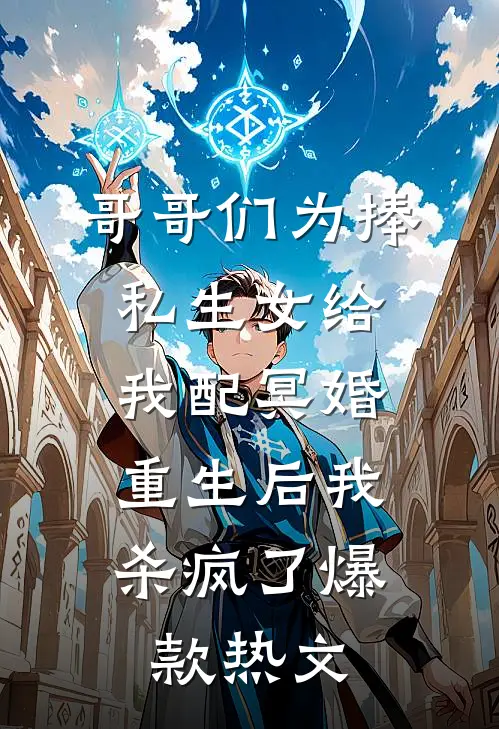 哥哥们为捧私生女给我配冥婚，重生后我杀疯了爆款热文