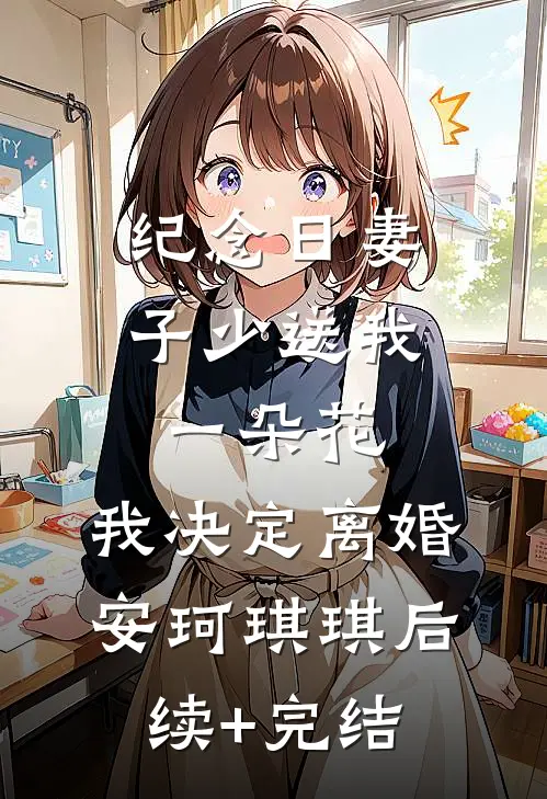 纪念日妻子少送我一朵花，我决定离婚安珂琪琪后续+完结