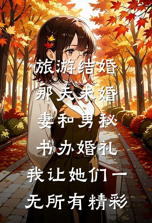 旅游结婚那天未婚妻和男秘书办婚礼，我让她们一无所有精彩