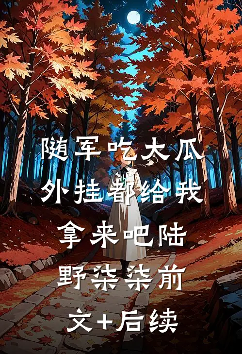 随军吃大瓜，外挂都给我拿来吧陆野柒柒前文+后续