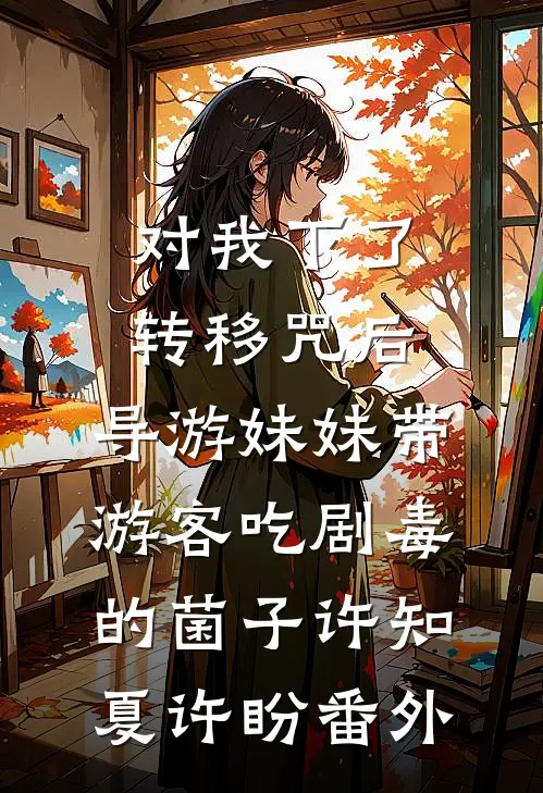 对我下了转移咒后，导游妹妹带游客吃剧毒的菌子许知夏许盼番外