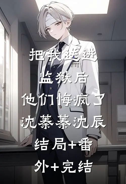 把我送进监狱后，他们悔疯了沈蓁蓁沈辰:结局+番外+完结