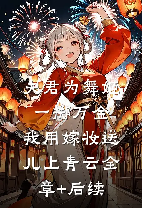 夫君为舞姬一掷万金，我用嫁妆送儿上青云全章+后续