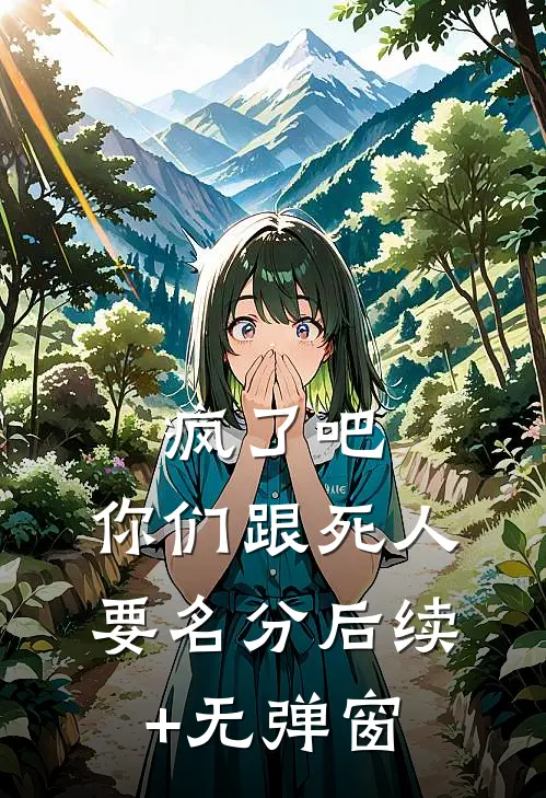 疯了吧，你们跟死人要名分后续+无弹窗