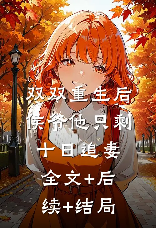 双双重生后，侯爷他只剩十日追妻:全文+后续+结局