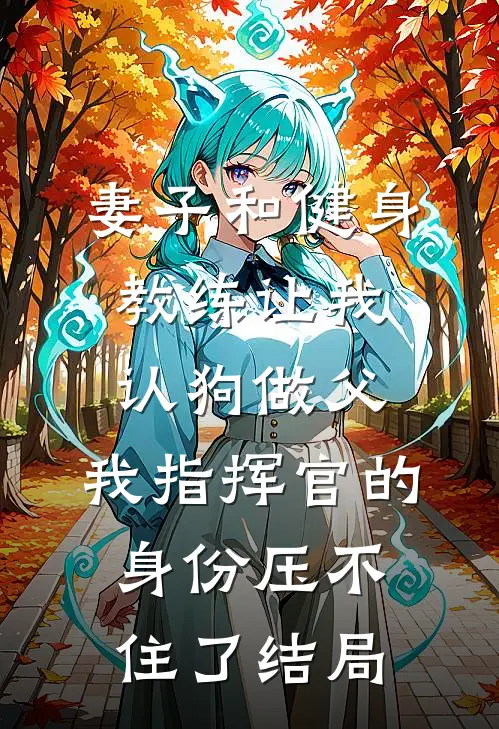 妻子和健身教练让我认狗做父，我指挥官的身份压不住了结局