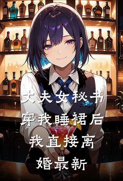 丈夫女秘书穿我睡裙后，我直接离婚最新