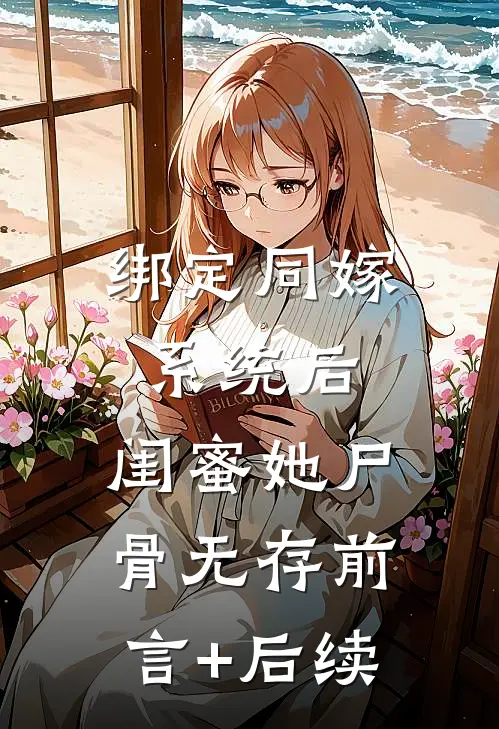 绑定同嫁系统后，闺蜜她尸骨无存前言+后续