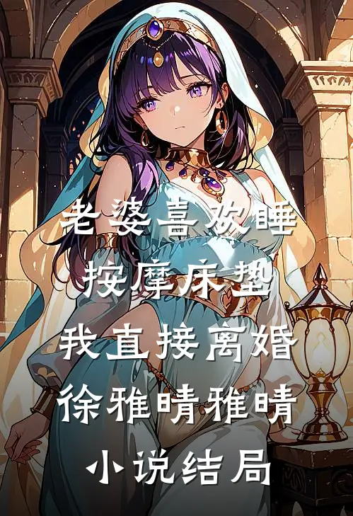 老婆喜欢睡按摩床垫，我直接离婚徐雅晴雅晴小说结局