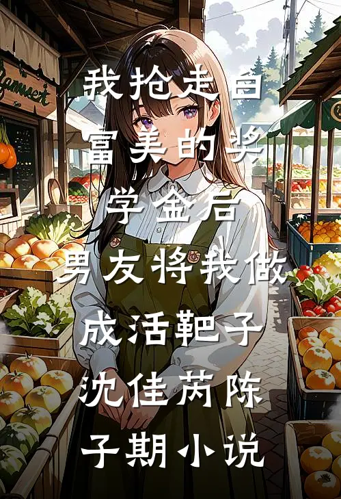 我抢走白富美的奖学金后，男友将我做成活靶子沈佳芮陈子期小说