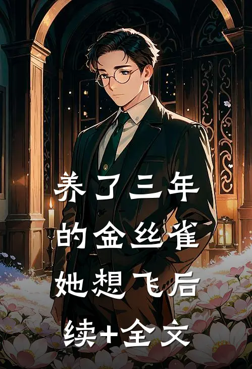 养了三年的金丝雀，她想飞后续+全文