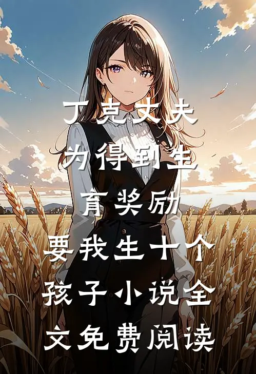 丁克丈夫为得到生育奖励，要我生十个孩子小说全文免费阅读