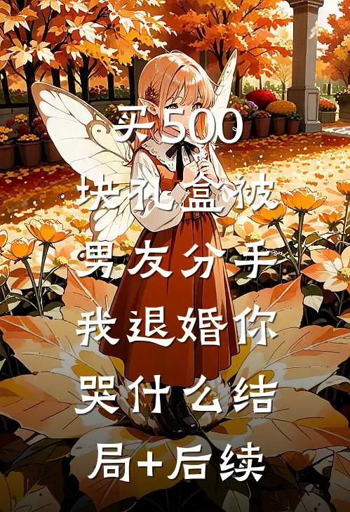 买500块礼盒被男友分手，我退婚你哭什么结局+后续