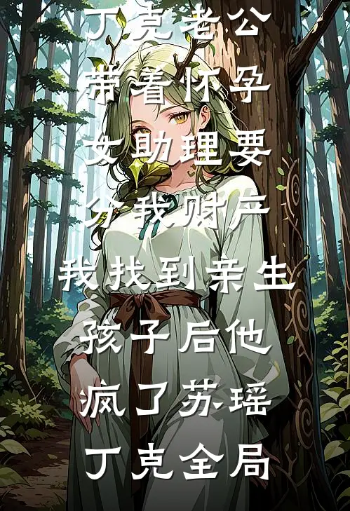 丁克老公带着怀孕女助理要分我财产，我找到亲生孩子后他疯了苏瑶丁克全局