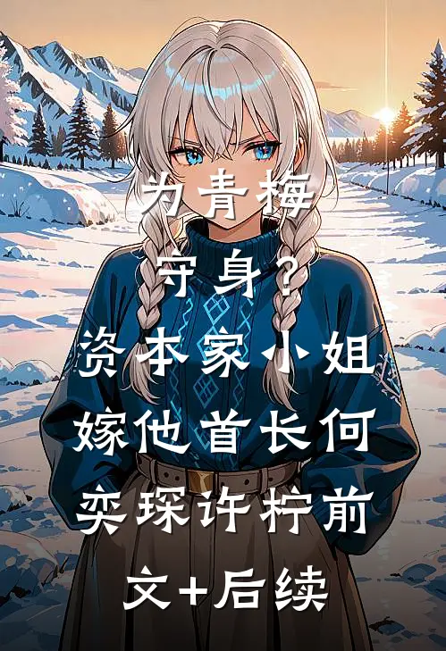 为青梅守身？资本家小姐嫁他首长何奕琛许柠前文+后续