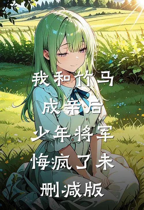 我和竹马成亲后，少年将军悔疯了未删减版