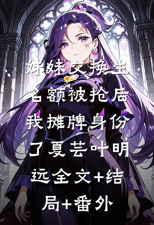 妹妹交换生名额被抢后，我摊牌身份了夏芸叶明远全文+结局+番外