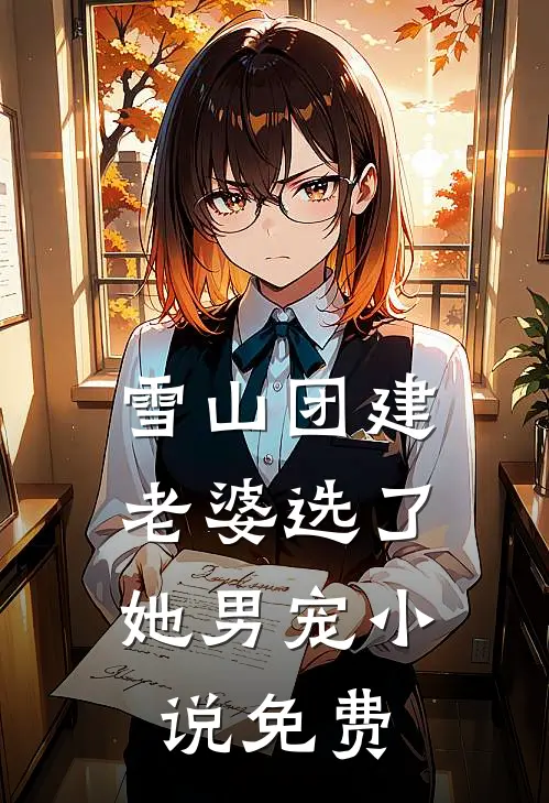 雪山团建，老婆选了她男宠小说免费