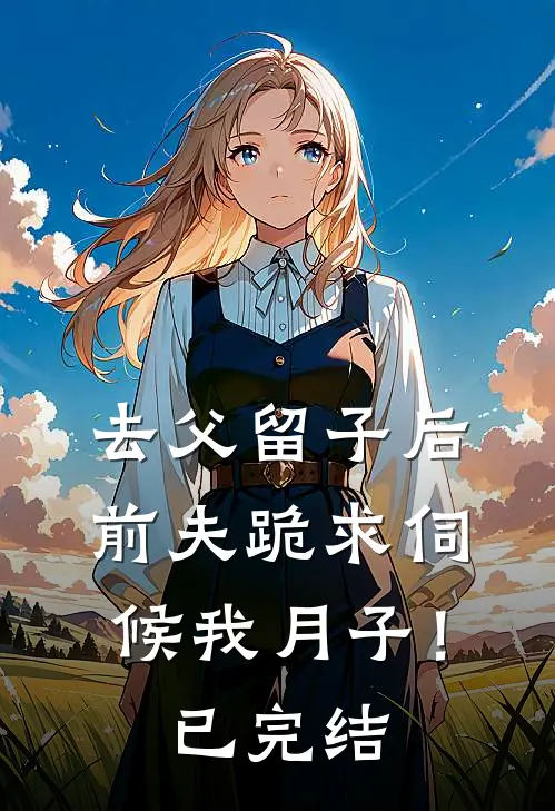 去父留子后，前夫跪求伺候我月子！已完结