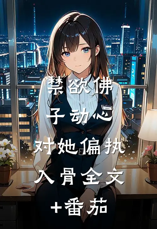 禁欲佛子动心，对她偏执入骨全文+番茄
