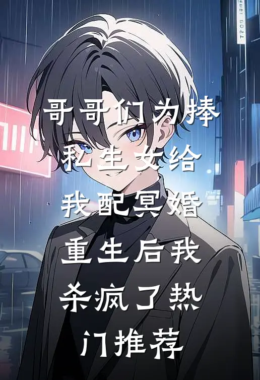 哥哥们为捧私生女给我配冥婚，重生后我杀疯了热门推荐