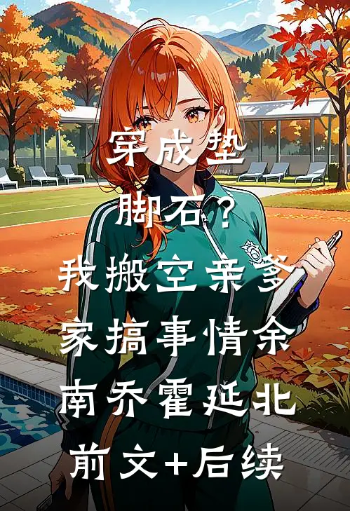 穿成垫脚石？我搬空亲爹家搞事情余南乔霍延北前文+后续