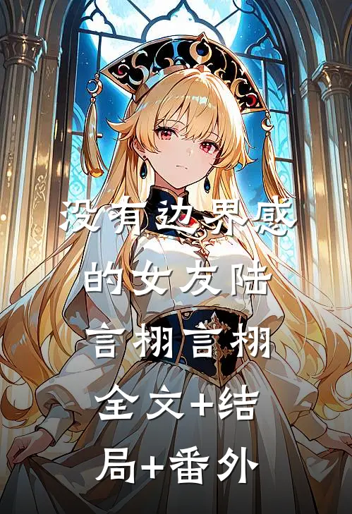 没有边界感的女友陆言栩言栩:全文+结局+番外