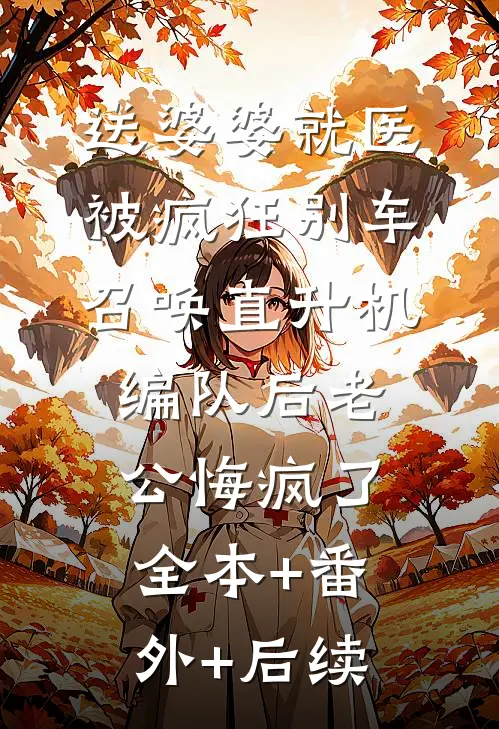 送婆婆就医被疯狂别车，召唤直升机编队后老公悔疯了:全本+番外+后续